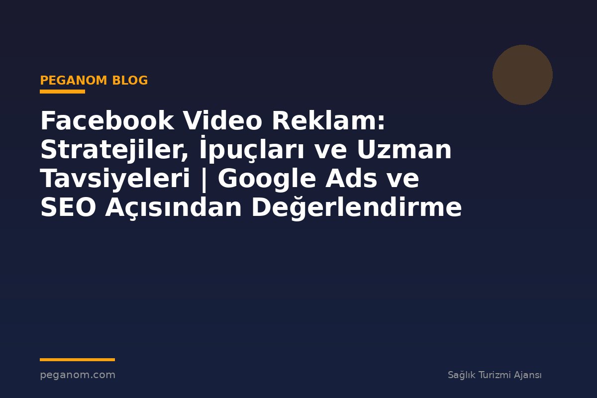 Facebook Video Reklam: Stratejiler, İpuçları ve Uzman Tavsiyeleri | Google Ads ve SEO Açısından Değerlendirme