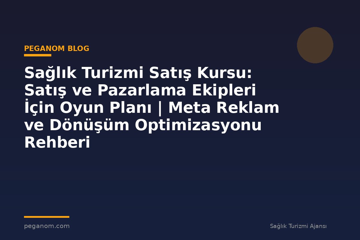 Sağlık Turizmi Satış Kursu: Satış ve Pazarlama Ekipleri İçin Oyun Planı | Meta Reklam ve Dönüşüm Optimizasyonu Rehberi