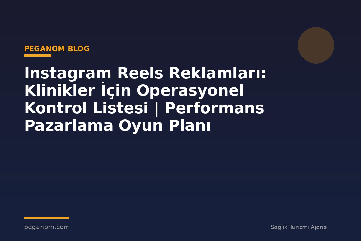 Instagram Reels Reklamları: Klinikler İçin Operasyonel Kontrol Listesi | Performans Pazarlama Oyun Planı