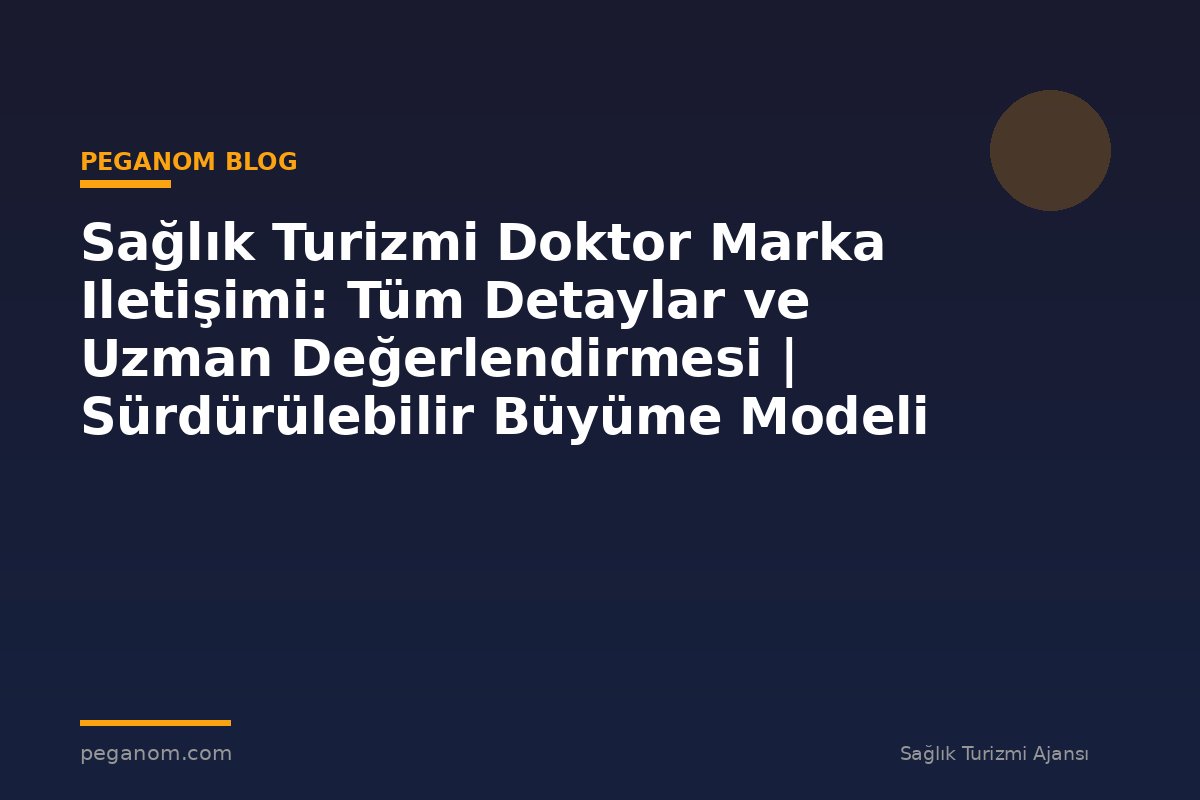 Sağlık Turizmi Doktor Marka Iletişimi: Tüm Detaylar ve Uzman Değerlendirmesi | Sürdürülebilir Büyüme Modeli