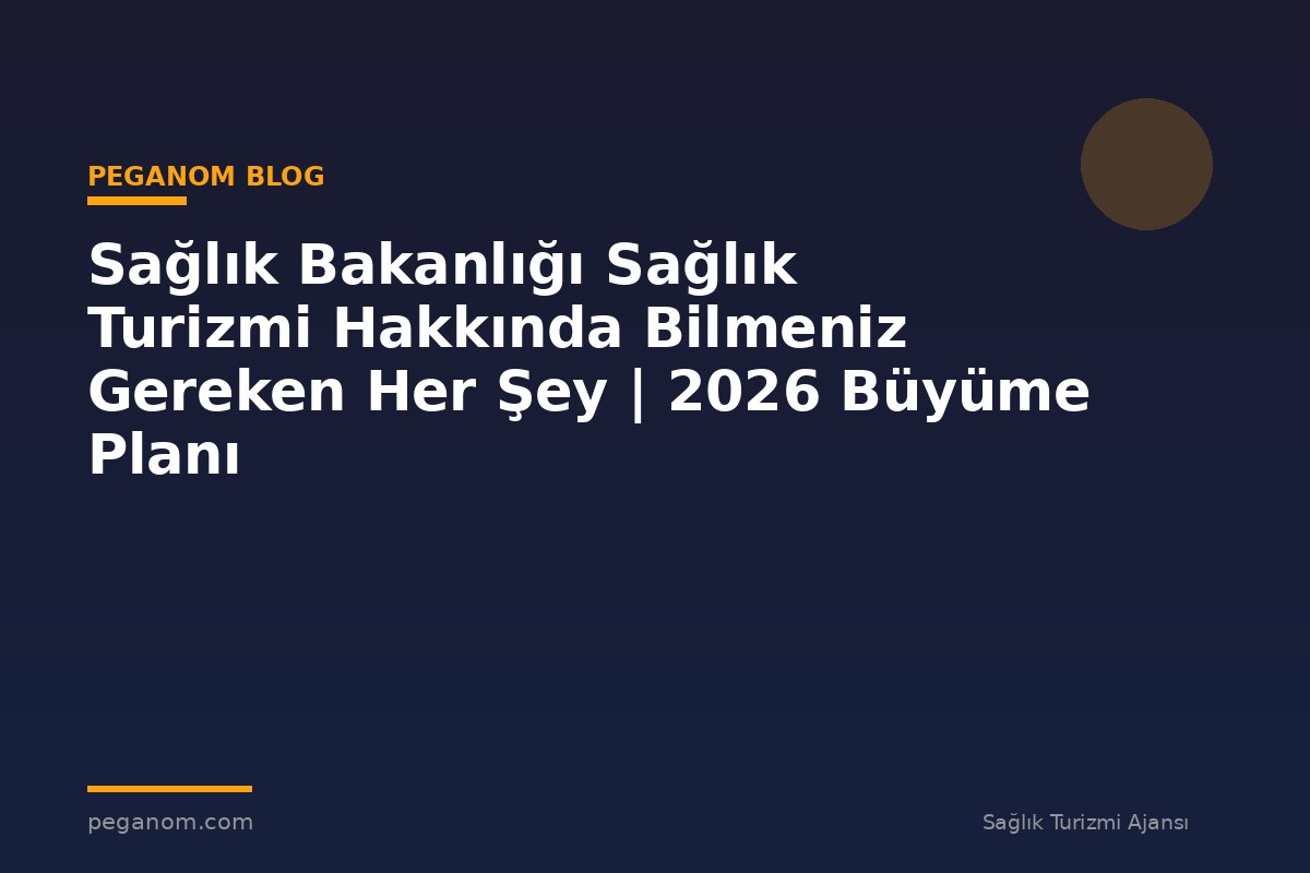 Sağlık Bakanlığı Sağlık Turizmi Hakkında Bilmeniz Gereken Her Şey | 2026 Büyüme Planı