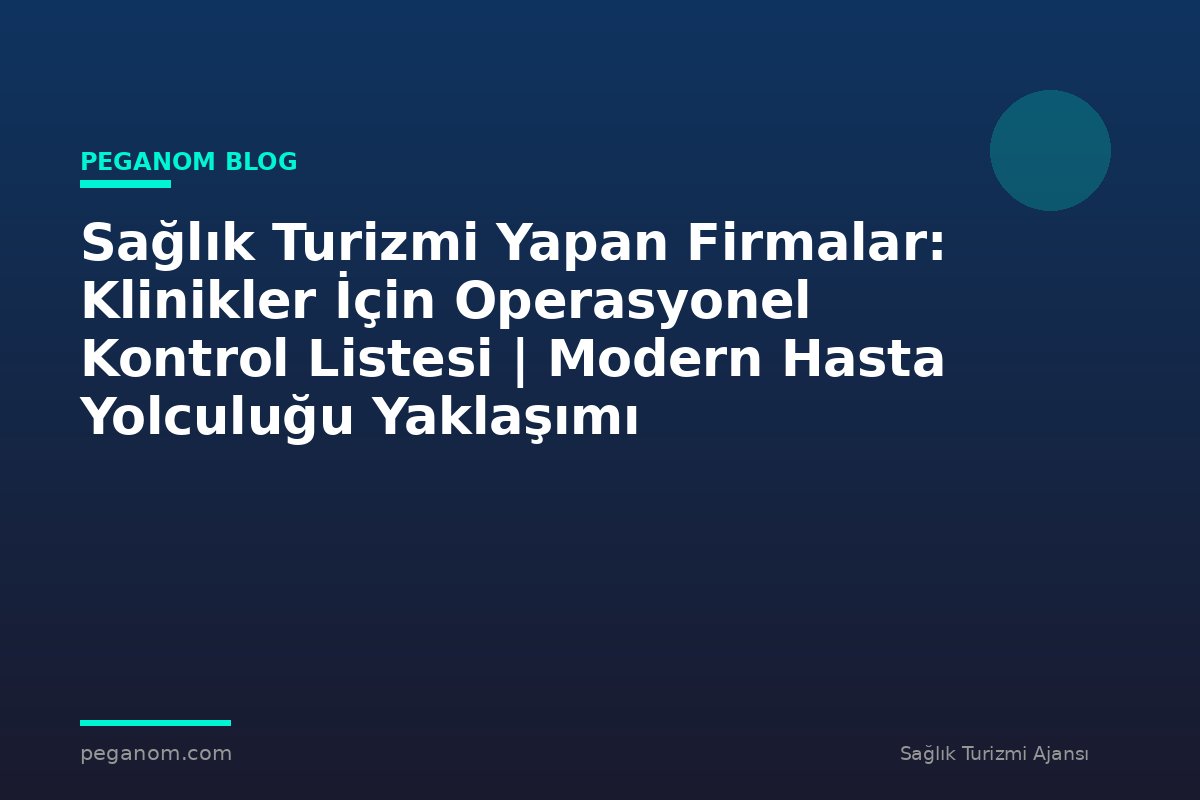 Sağlık Turizmi Yapan Firmalar: Klinikler İçin Operasyonel Kontrol Listesi | Modern Hasta Yolculuğu Yaklaşımı