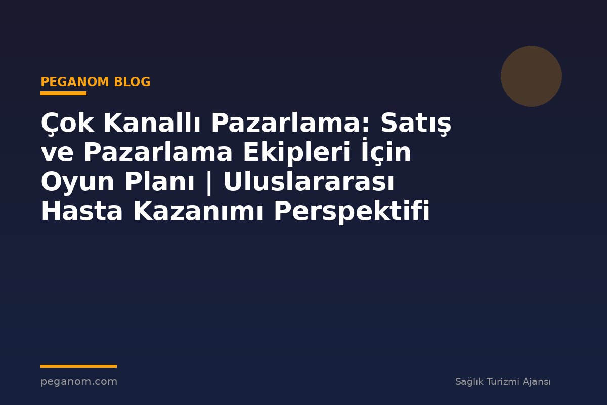 Çok Kanallı Pazarlama: Satış ve Pazarlama Ekipleri İçin Oyun Planı | Uluslararası Hasta Kazanımı Perspektifi