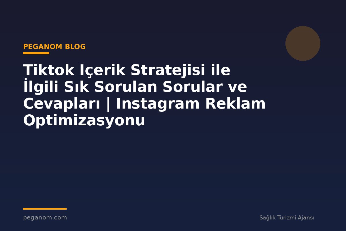 Tiktok Içerik Stratejisi ile İlgili Sık Sorulan Sorular ve Cevapları | Instagram Reklam Optimizasyonu