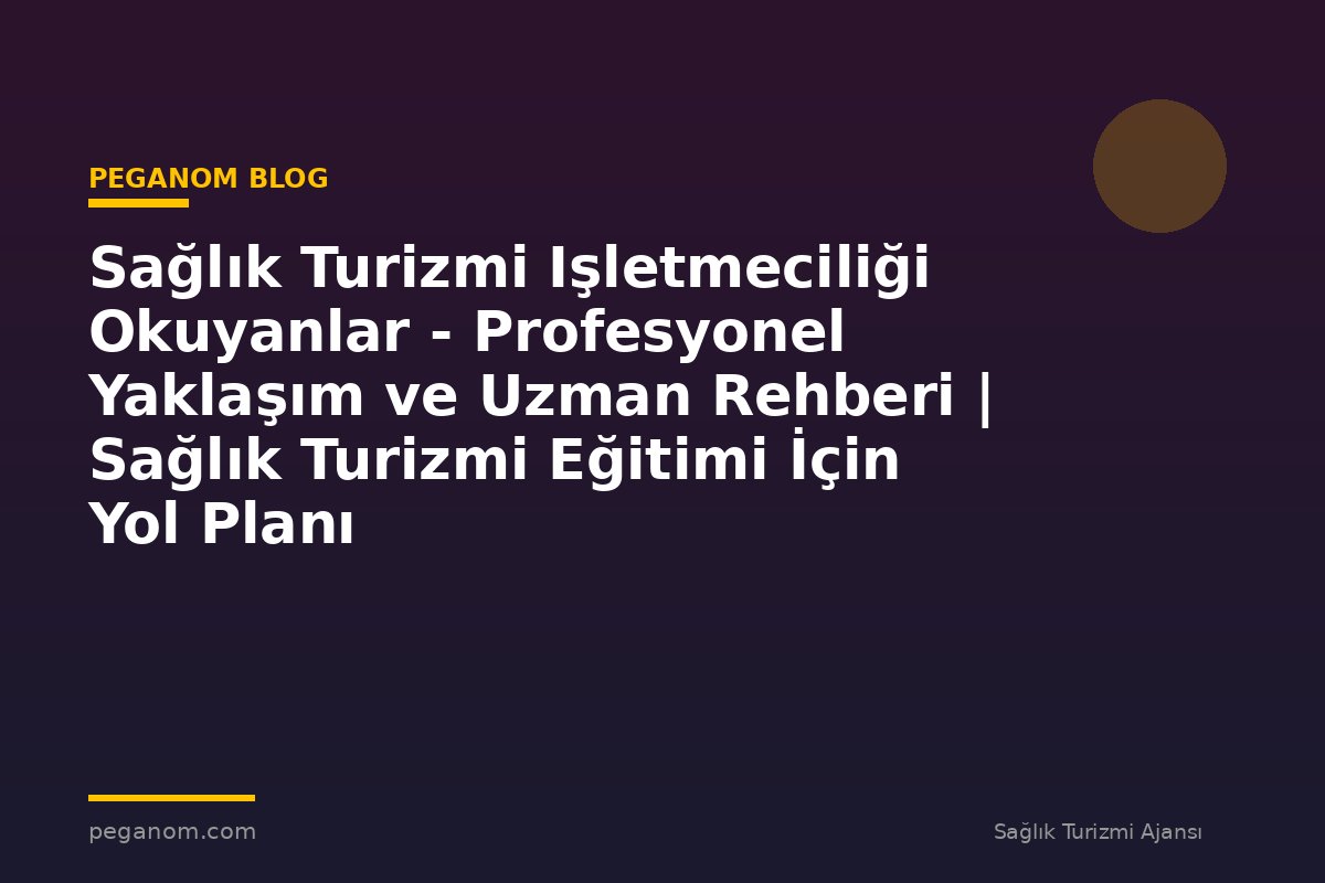Sağlık Turizmi Işletmeciliği Okuyanlar - Profesyonel Yaklaşım ve Uzman Rehberi | Sağlık Turizmi Eğitimi İçin Yol Planı