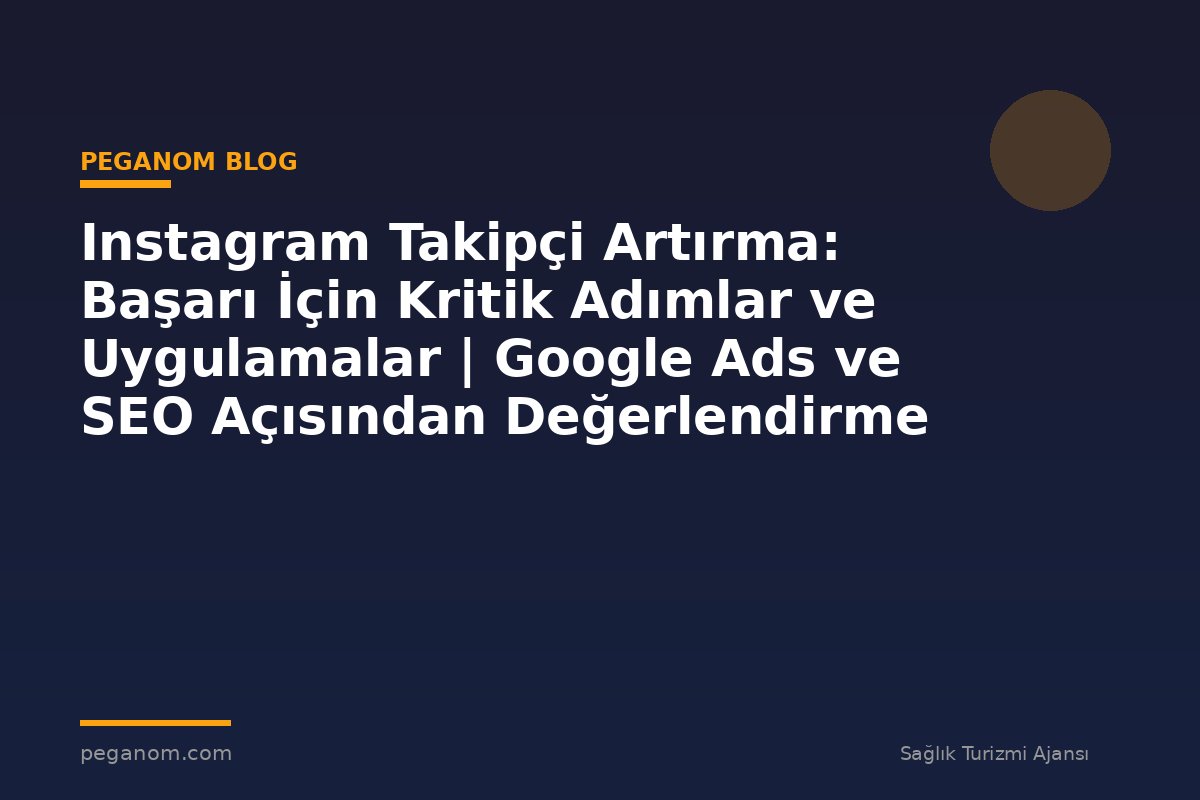 Instagram Takipçi Artırma: Başarı İçin Kritik Adımlar ve Uygulamalar | Google Ads ve SEO Açısından Değerlendirme