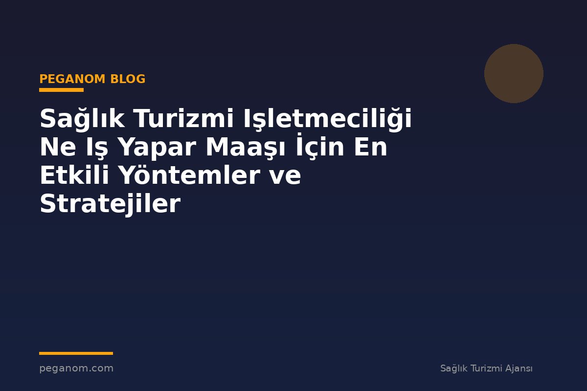 Sağlık Turizmi Işletmeciliği Ne Iş Yapar Maaşı İçin En Etkili Yöntemler ve Stratejiler