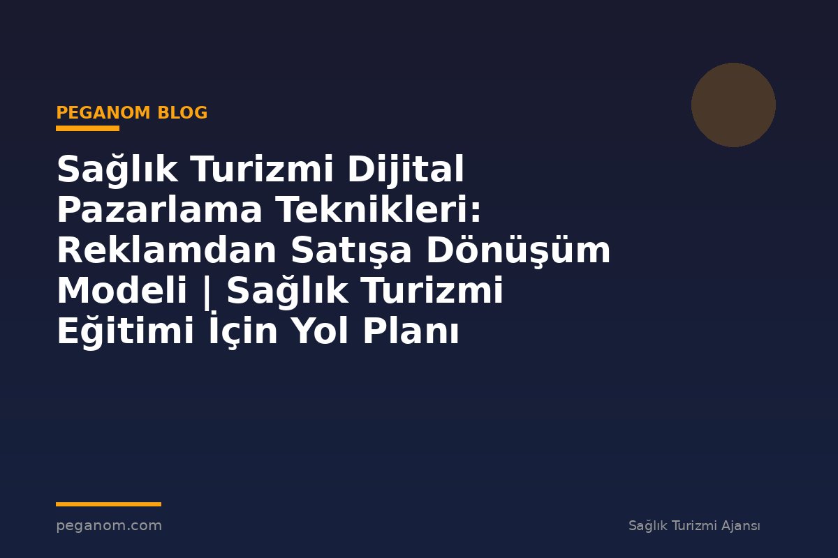 Sağlık Turizmi Dijital Pazarlama Teknikleri: Reklamdan Satışa Dönüşüm Modeli | Sağlık Turizmi Eğitimi İçin Yol Planı