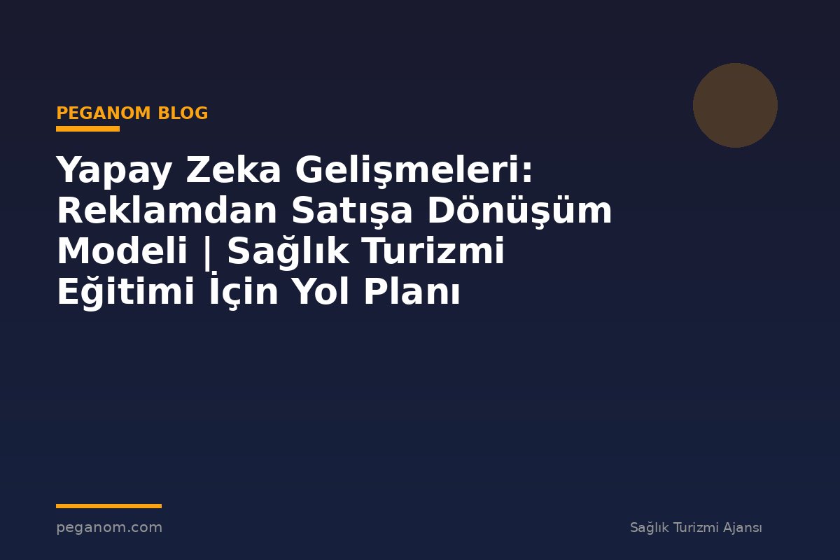 Yapay Zeka Gelişmeleri: Reklamdan Satışa Dönüşüm Modeli | Sağlık Turizmi Eğitimi İçin Yol Planı