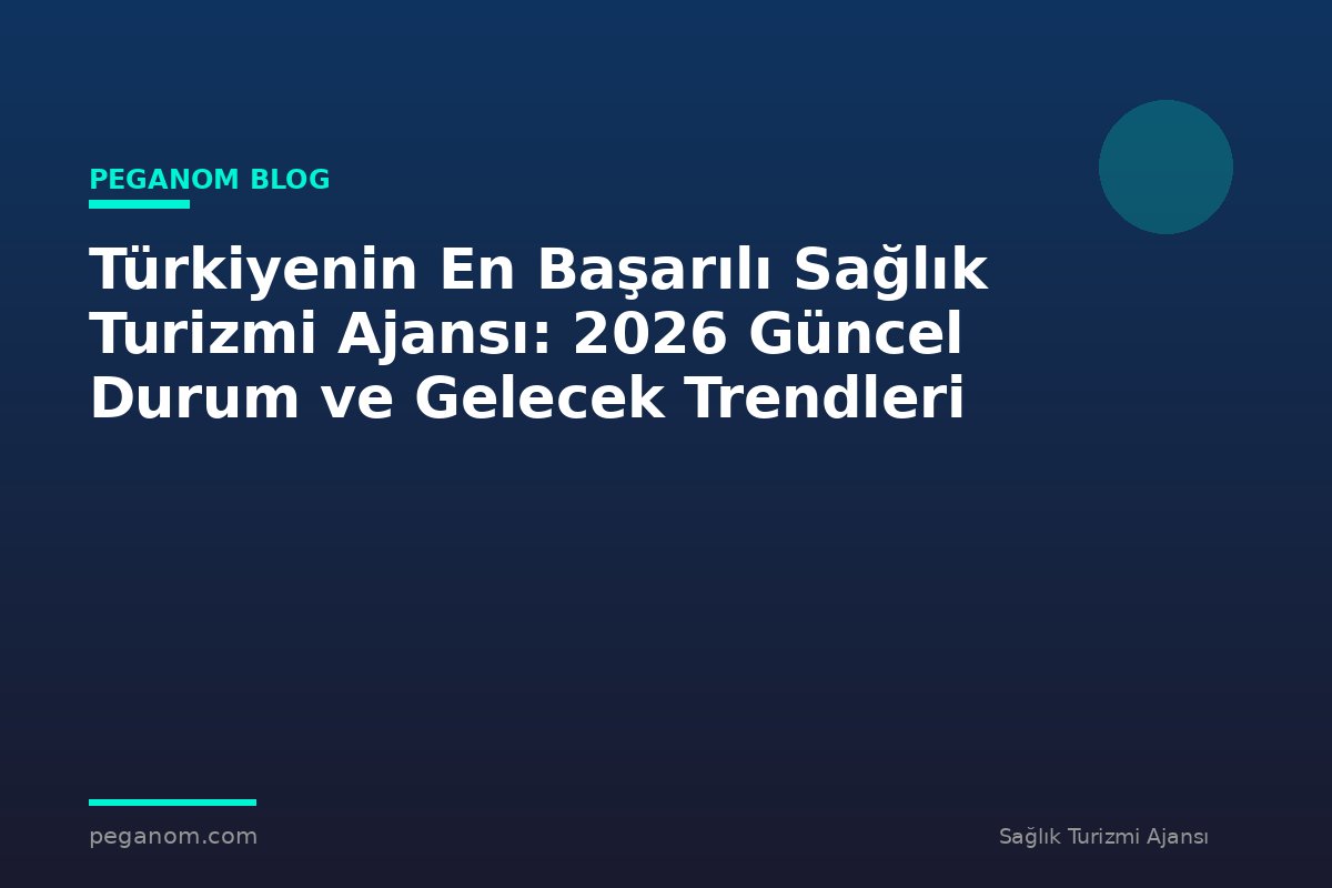 Türkiyenin En Başarılı Sağlık Turizmi Ajansı: 2026 Güncel Durum ve Gelecek Trendleri