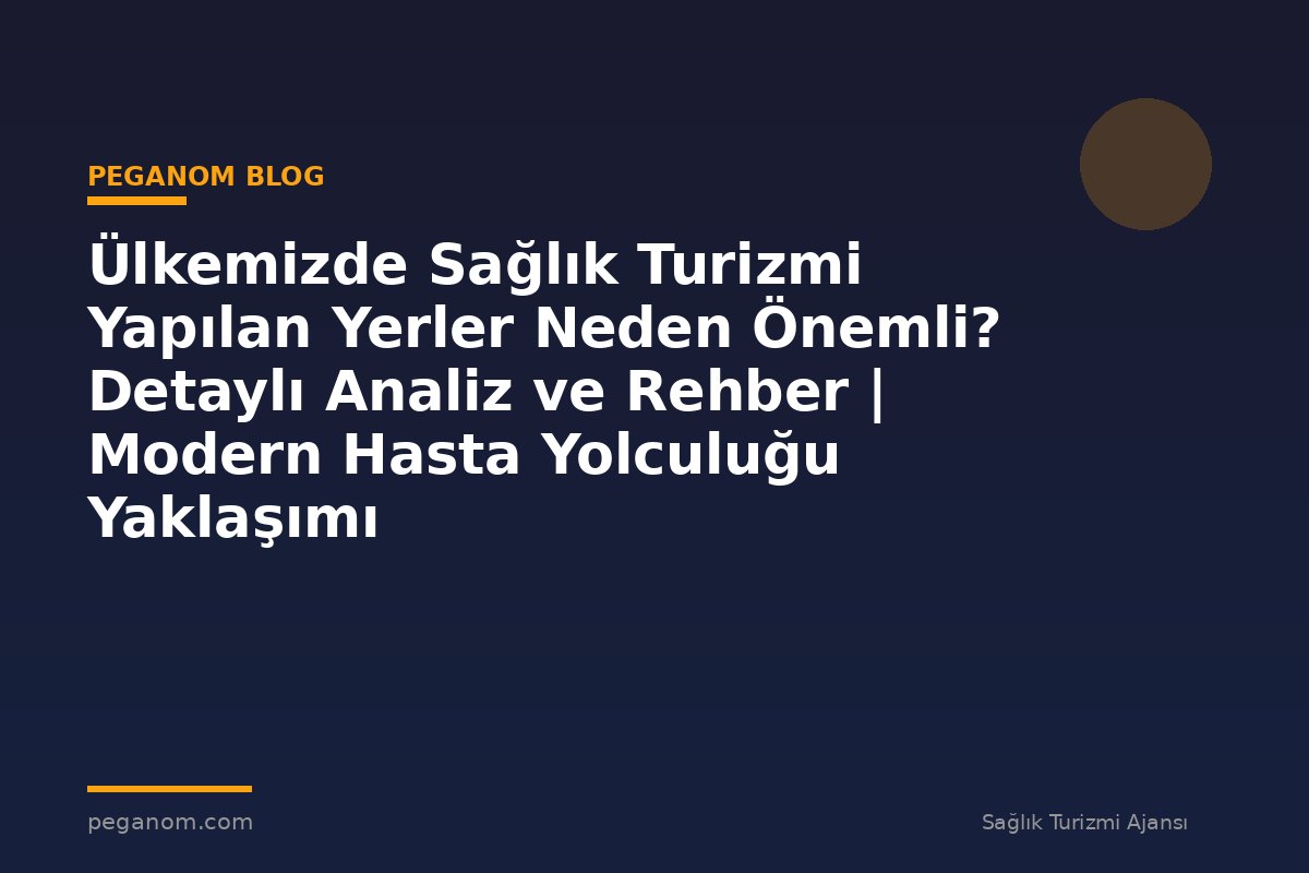 Ülkemizde Sağlık Turizmi Yapılan Yerler Neden Önemli? Detaylı Analiz ve Rehber | Modern Hasta Yolculuğu Yaklaşımı