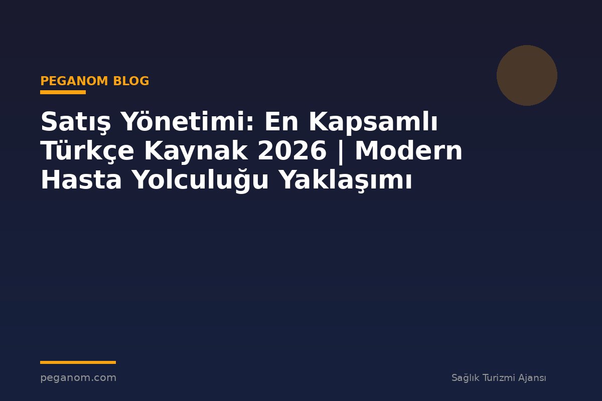Satış Yönetimi: En Kapsamlı Türkçe Kaynak 2026 | Modern Hasta Yolculuğu Yaklaşımı