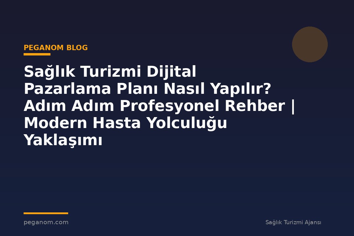 Sağlık Turizmi Dijital Pazarlama Planı Nasıl Yapılır? Adım Adım Profesyonel Rehber | Modern Hasta Yolculuğu Yaklaşımı