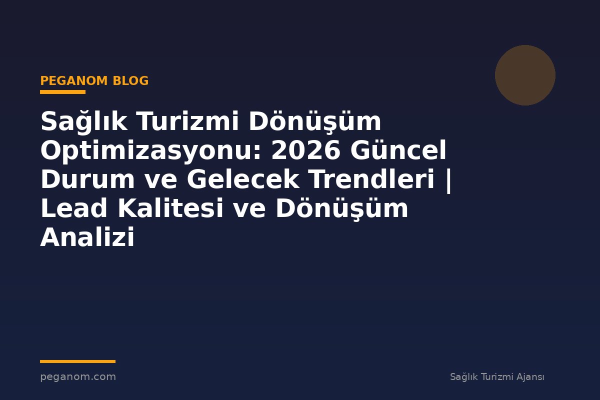 Sağlık Turizmi Dönüşüm Optimizasyonu: 2026 Güncel Durum ve Gelecek Trendleri | Lead Kalitesi ve Dönüşüm Analizi
