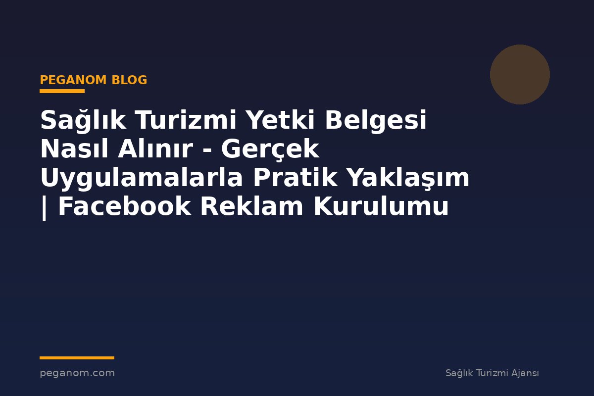 Sağlık Turizmi Yetki Belgesi Nasıl Alınır - Gerçek Uygulamalarla Pratik Yaklaşım | Facebook Reklam Kurulumu