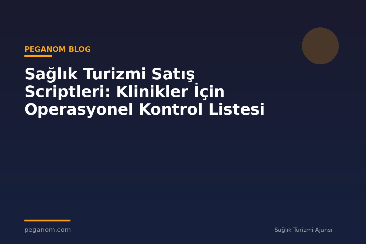 Sağlık Turizmi Satış Scriptleri: Klinikler İçin Operasyonel Kontrol Listesi