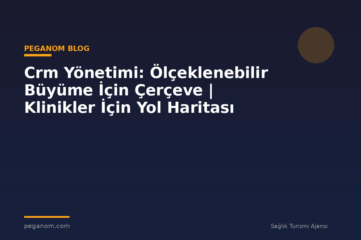 Crm Yönetimi: Ölçeklenebilir Büyüme İçin Çerçeve | Klinikler İçin Yol Haritası