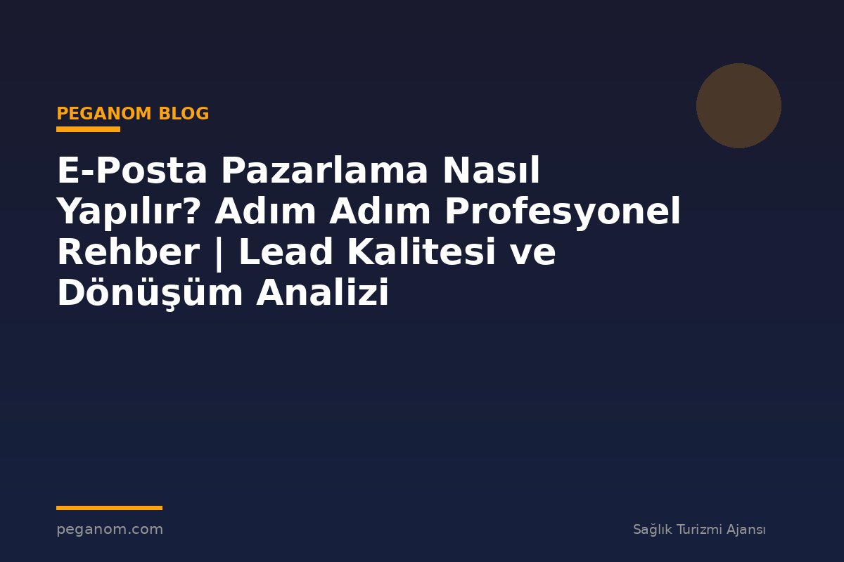 E-Posta Pazarlama Nasıl Yapılır? Adım Adım Profesyonel Rehber | Lead Kalitesi ve Dönüşüm Analizi