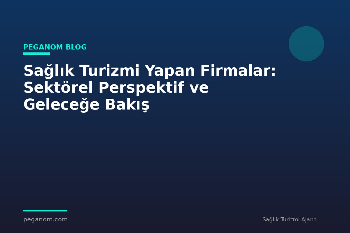 Sağlık Turizmi Yapan Firmalar: Sektörel Perspektif ve Geleceğe Bakış