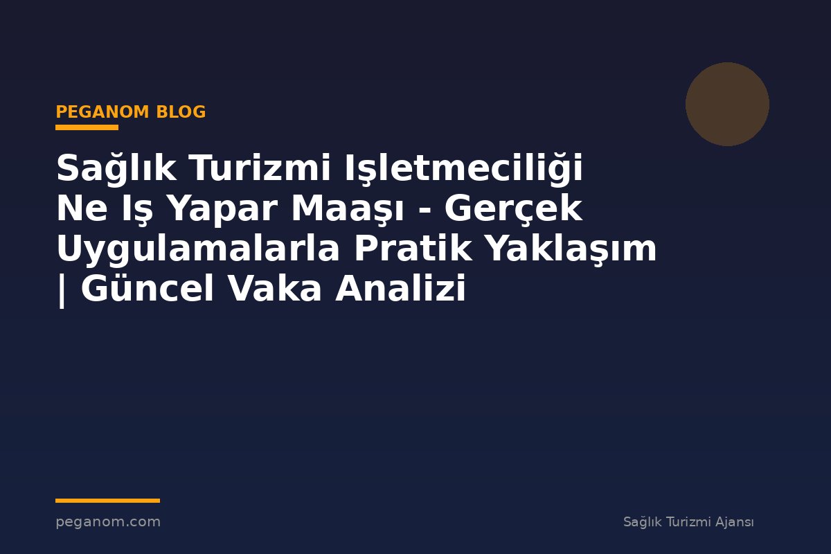 Sağlık Turizmi Işletmeciliği Ne Iş Yapar Maaşı - Gerçek Uygulamalarla Pratik Yaklaşım | Güncel Vaka Analizi