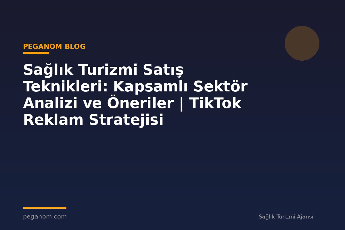 Sağlık Turizmi Satış Teknikleri: Kapsamlı Sektör Analizi ve Öneriler | TikTok Reklam Stratejisi