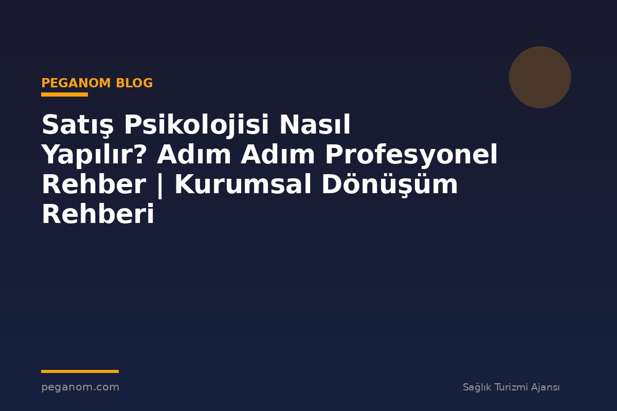 Satış Psikolojisi Nasıl Yapılır? Adım Adım Profesyonel Rehber | Kurumsal Dönüşüm Rehberi