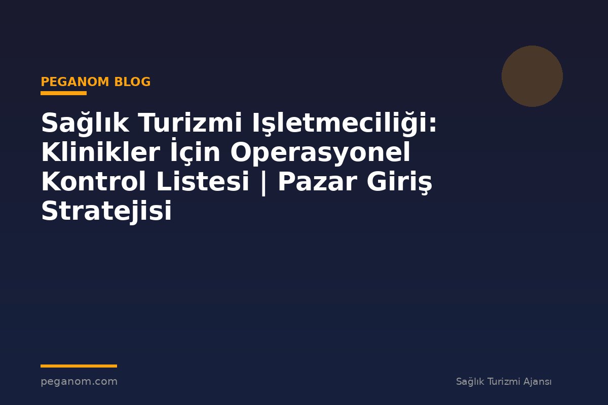 Sağlık Turizmi Işletmeciliği: Klinikler İçin Operasyonel Kontrol Listesi | Pazar Giriş Stratejisi