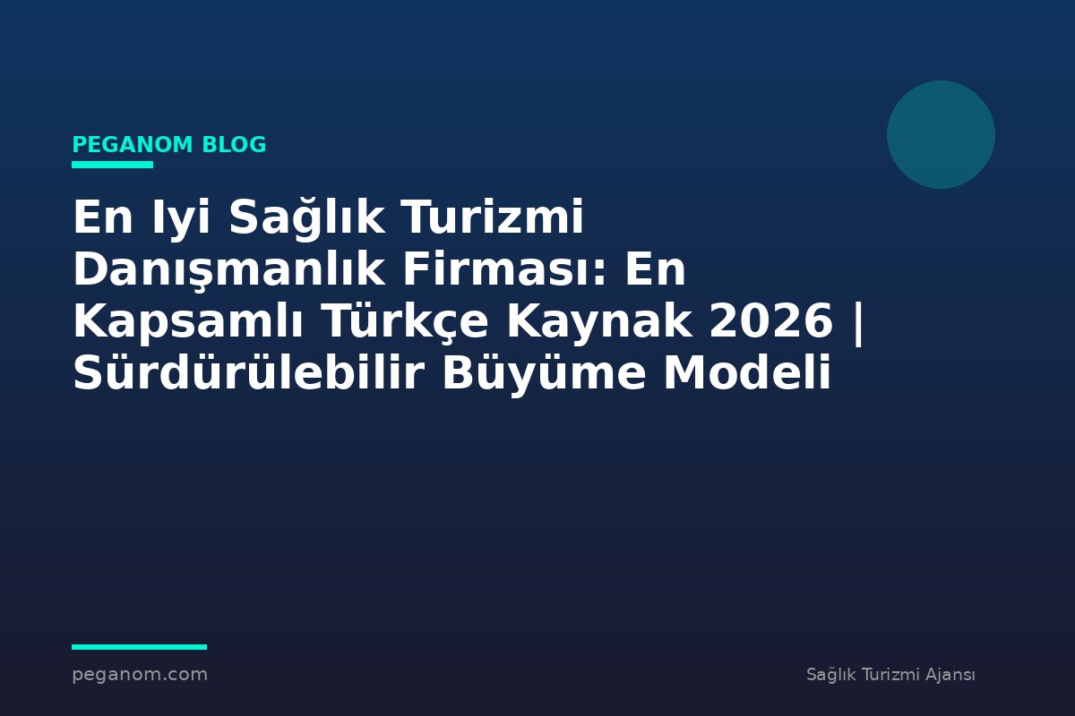 En Iyi Sağlık Turizmi Danışmanlık Firması: En Kapsamlı Türkçe Kaynak 2026 | Sürdürülebilir Büyüme Modeli