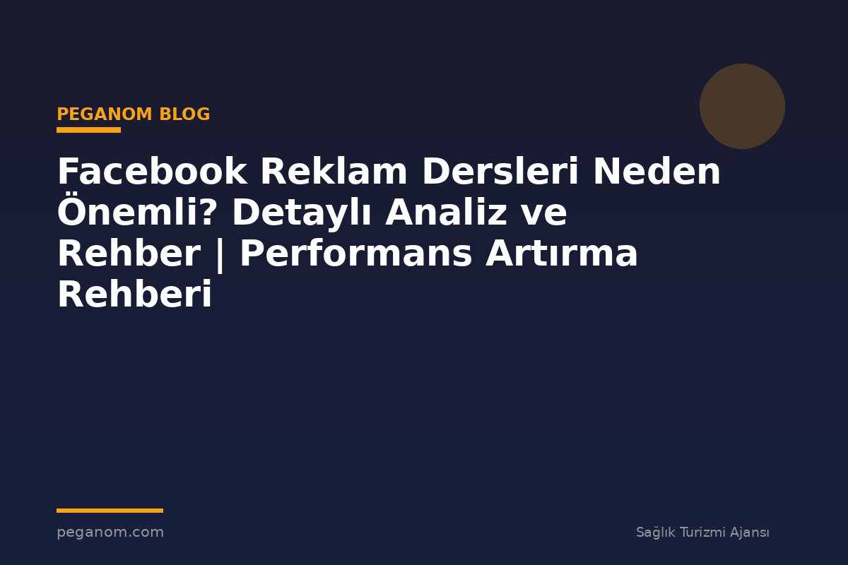 Facebook Reklam Dersleri Neden Önemli? Detaylı Analiz ve Rehber | Performans Artırma Rehberi