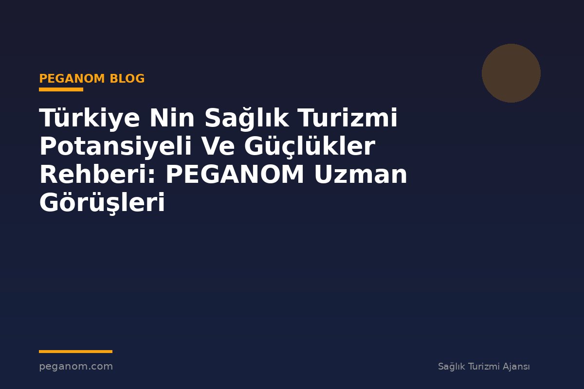Türkiye Nin Sağlık Turizmi Potansiyeli Ve Güçlükler Rehberi: PEGANOM Uzman Görüşleri
