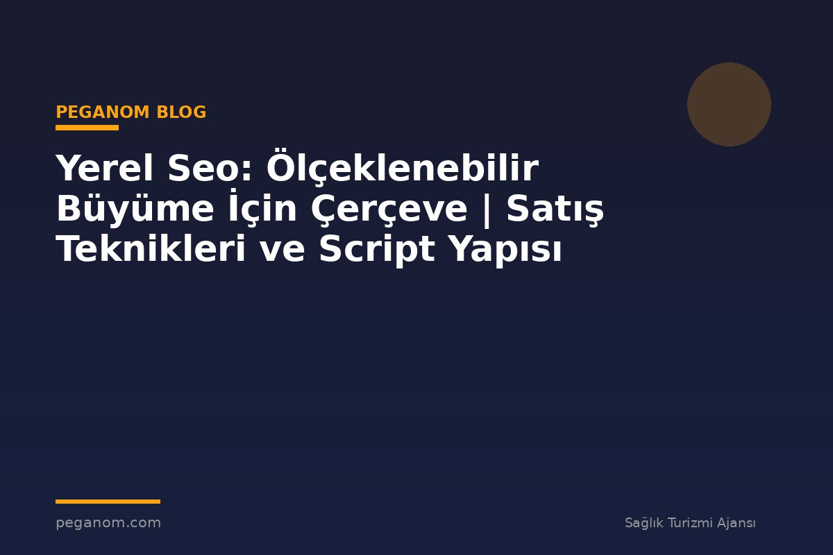 Yerel Seo: Ölçeklenebilir Büyüme İçin Çerçeve | Satış Teknikleri ve Script Yapısı