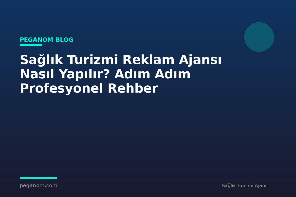 Sağlık Turizmi Reklam Ajansı Nasıl Yapılır? Adım Adım Profesyonel Rehber