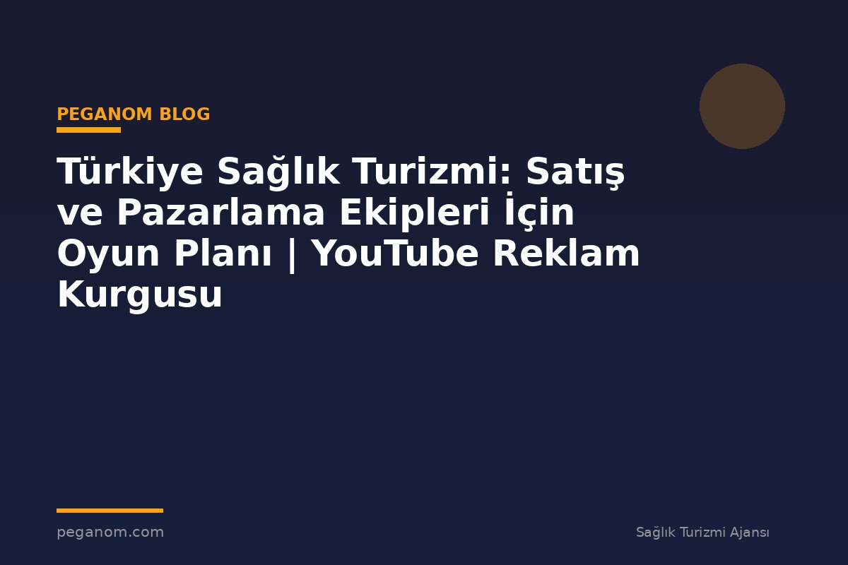 Türkiye Sağlık Turizmi: Satış ve Pazarlama Ekipleri İçin Oyun Planı | YouTube Reklam Kurgusu
