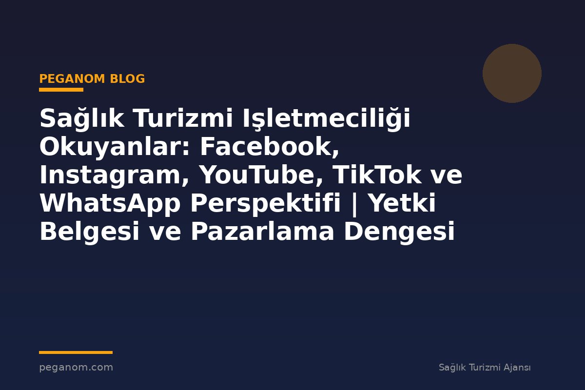 Sağlık Turizmi Işletmeciliği Okuyanlar: Facebook, Instagram, YouTube, TikTok ve WhatsApp Perspektifi | Yetki Belgesi ve Pazarlama Dengesi