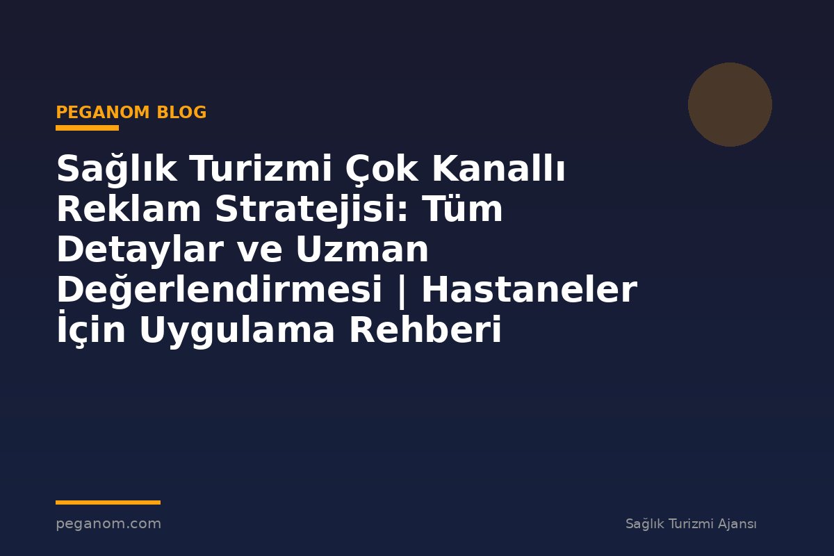 Sağlık Turizmi Çok Kanallı Reklam Stratejisi: Tüm Detaylar ve Uzman Değerlendirmesi | Hastaneler İçin Uygulama Rehberi