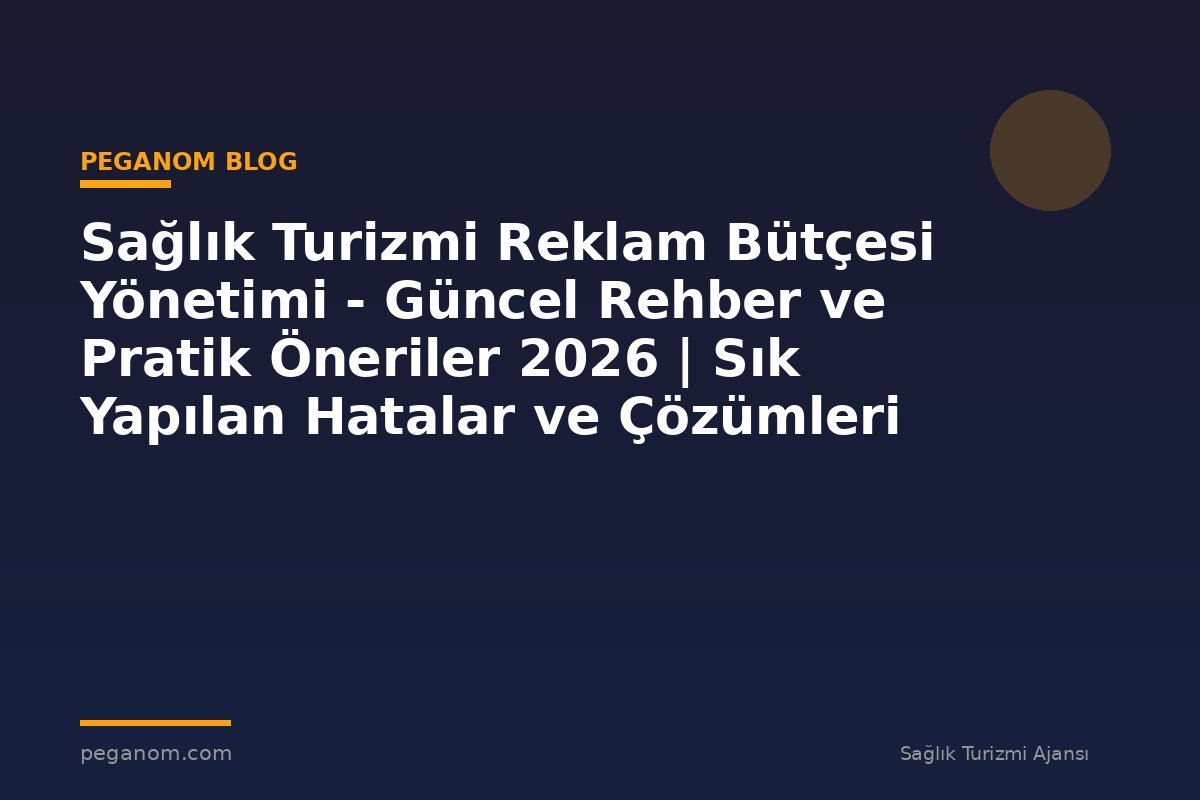 Sağlık Turizmi Reklam Bütçesi Yönetimi - Güncel Rehber ve Pratik Öneriler 2026 | Sık Yapılan Hatalar ve Çözümleri