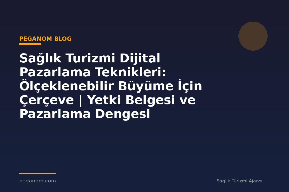 Sağlık Turizmi Dijital Pazarlama Teknikleri: Ölçeklenebilir Büyüme İçin Çerçeve | Yetki Belgesi ve Pazarlama Dengesi