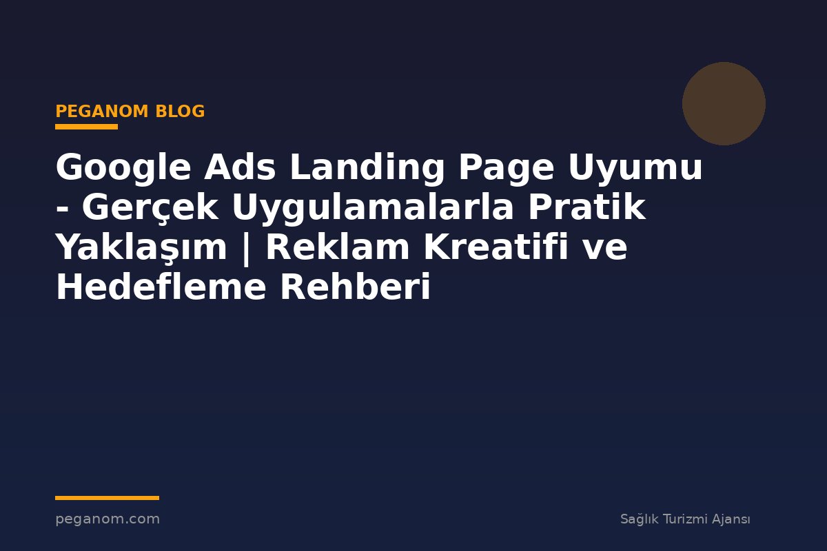 Google Ads Landing Page Uyumu - Gerçek Uygulamalarla Pratik Yaklaşım | Reklam Kreatifi ve Hedefleme Rehberi