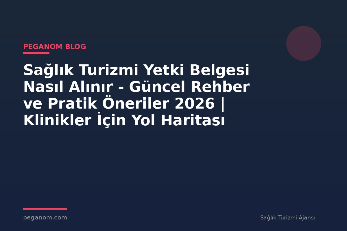Sağlık Turizmi Yetki Belgesi Nasıl Alınır - Güncel Rehber ve Pratik Öneriler 2026 | Klinikler İçin Yol Haritası