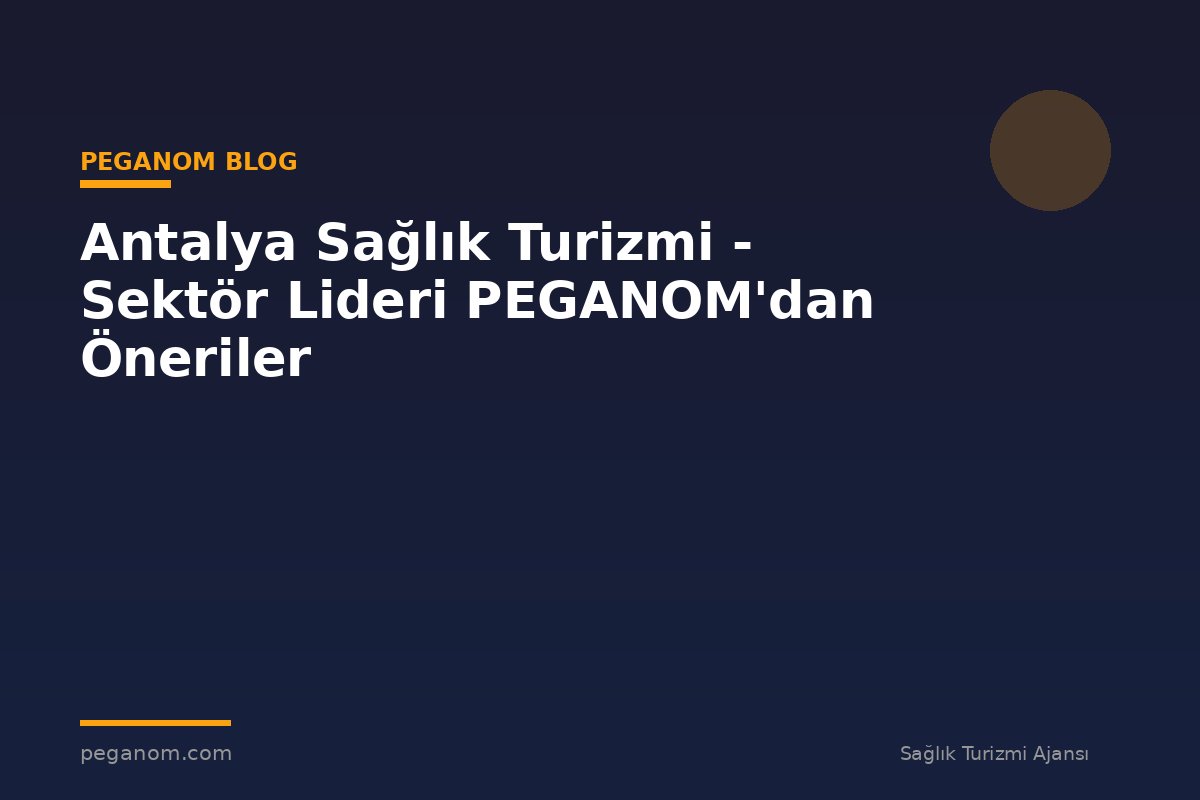 Antalya Sağlık Turizmi - Sektör Lideri PEGANOM'dan Öneriler