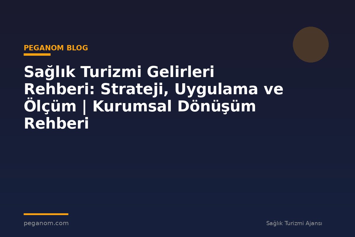 Sağlık Turizmi Gelirleri Rehberi: Strateji, Uygulama ve Ölçüm | Kurumsal Dönüşüm Rehberi