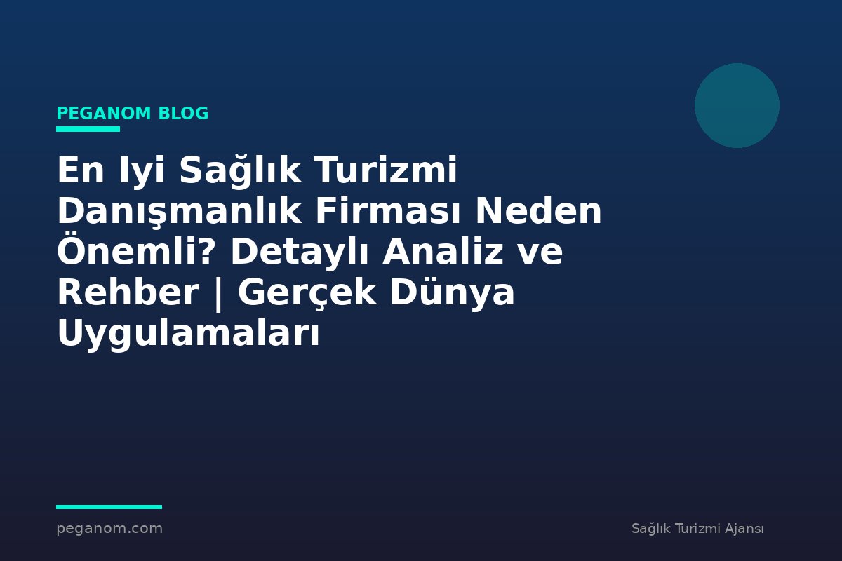 En Iyi Sağlık Turizmi Danışmanlık Firması Neden Önemli? Detaylı Analiz ve Rehber | Gerçek Dünya Uygulamaları