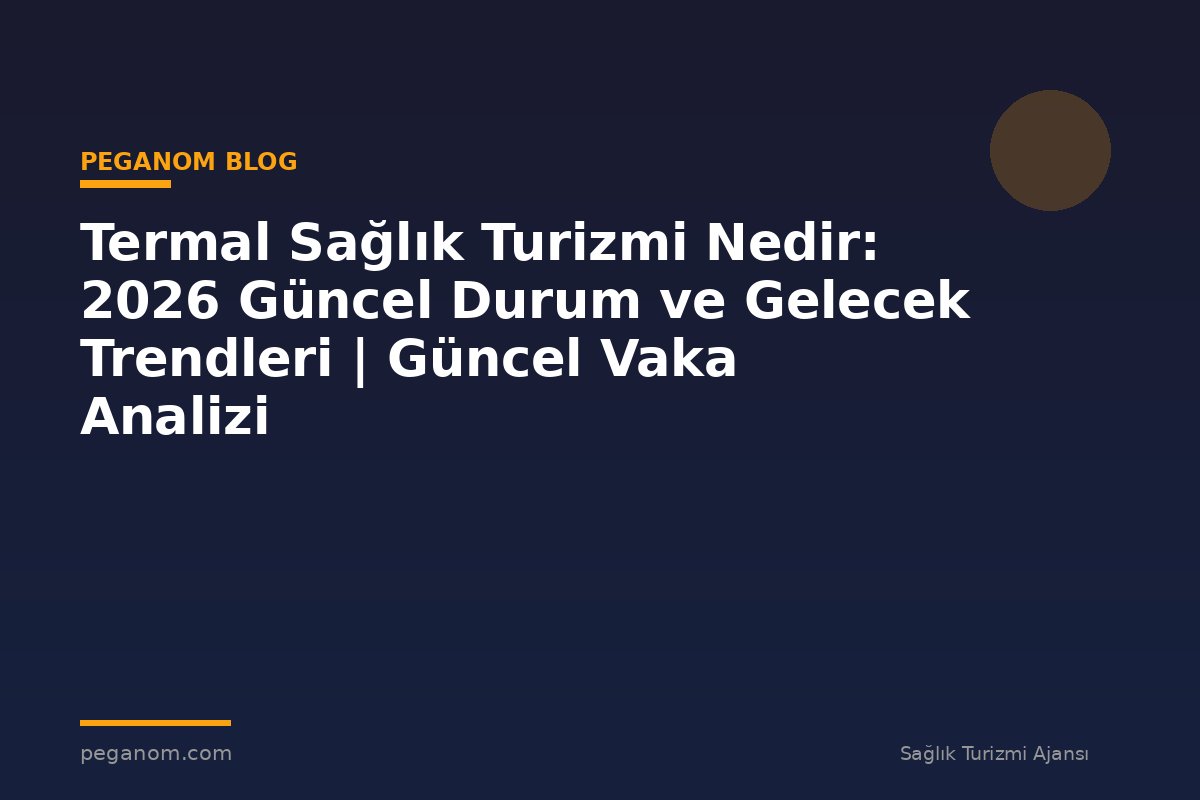 Termal Sağlık Turizmi Nedir: 2026 Güncel Durum ve Gelecek Trendleri | Güncel Vaka Analizi