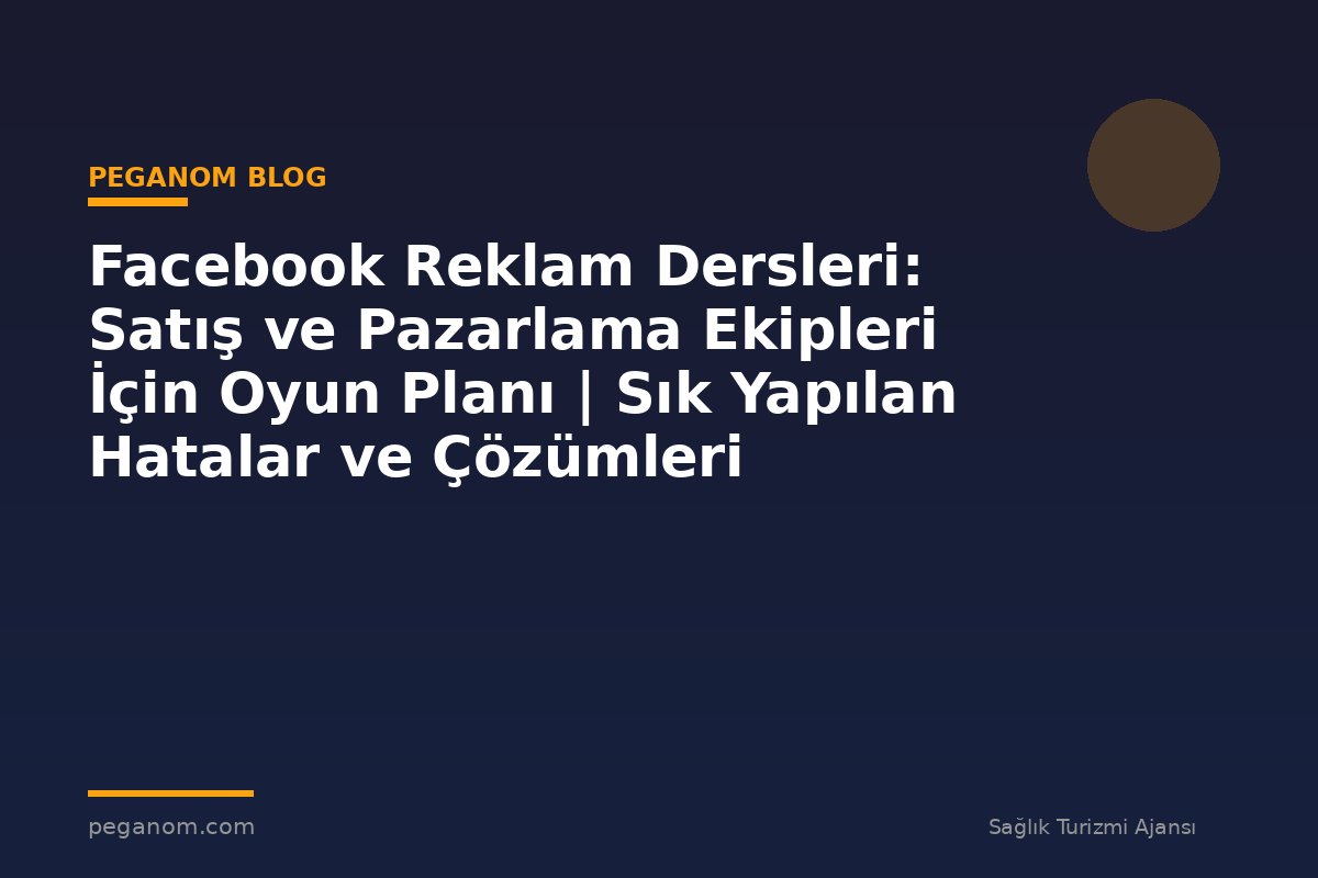Facebook Reklam Dersleri: Satış ve Pazarlama Ekipleri İçin Oyun Planı | Sık Yapılan Hatalar ve Çözümleri