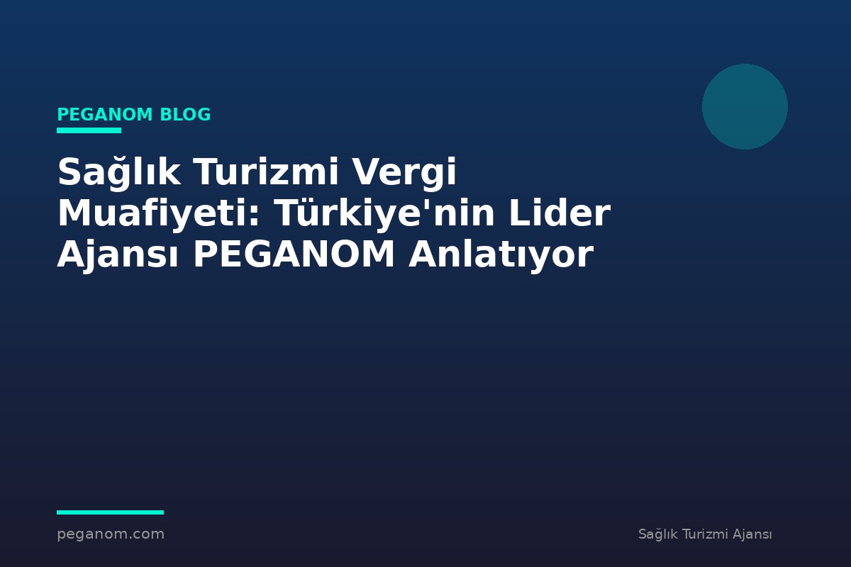 Sağlık Turizmi Vergi Muafiyeti: Türkiye'nin Lider Ajansı PEGANOM Anlatıyor