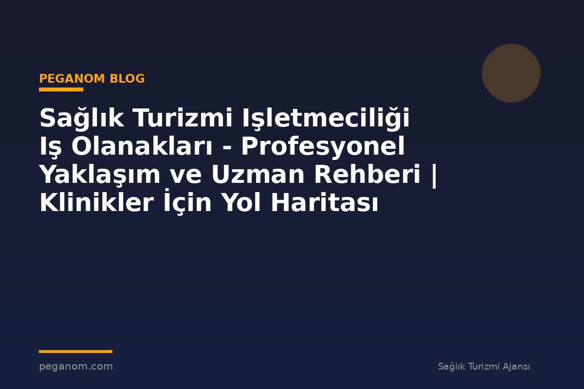 Sağlık Turizmi Işletmeciliği Iş Olanakları - Profesyonel Yaklaşım ve Uzman Rehberi | Klinikler İçin Yol Haritası