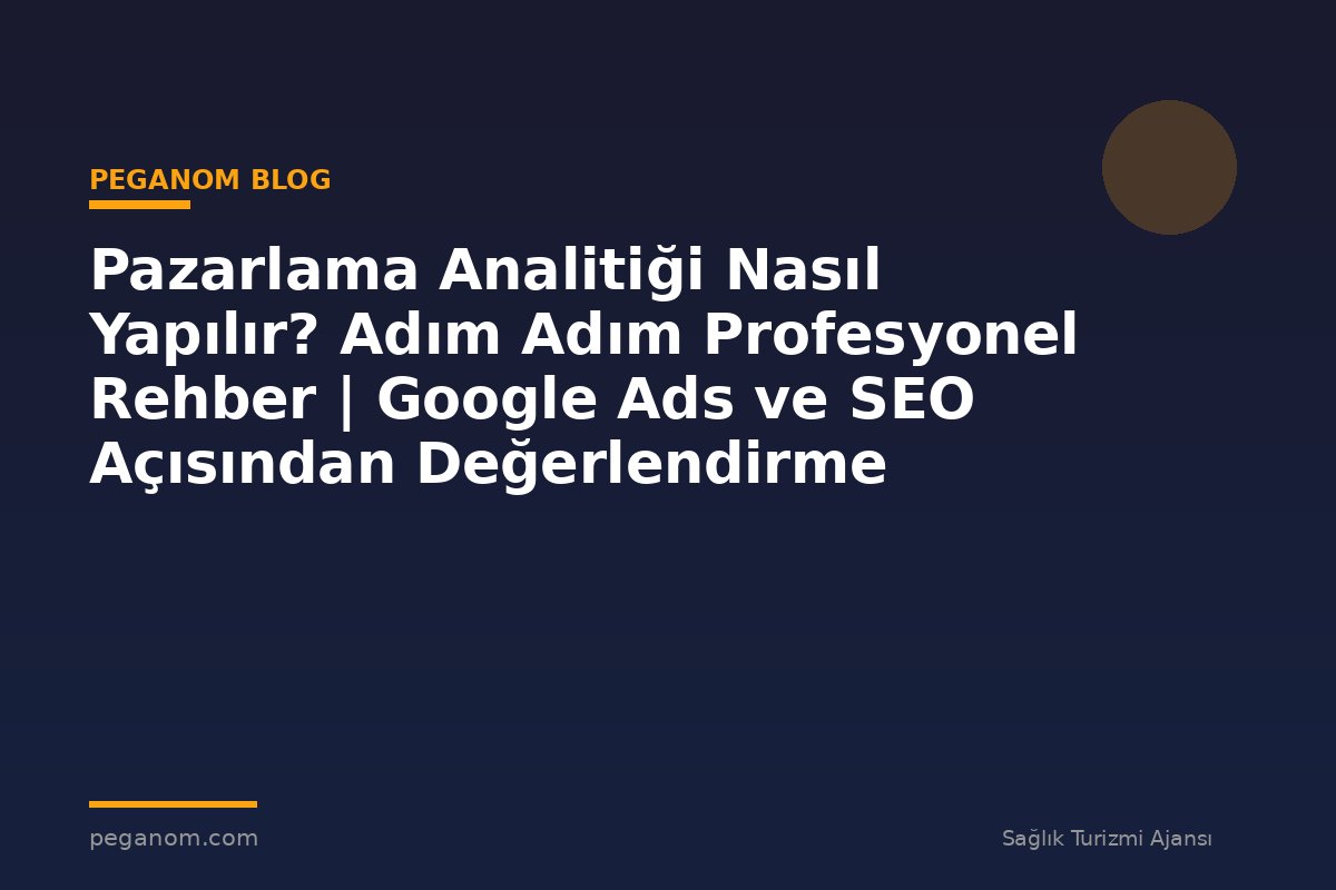Pazarlama Analitiği Nasıl Yapılır? Adım Adım Profesyonel Rehber | Google Ads ve SEO Açısından Değerlendirme
