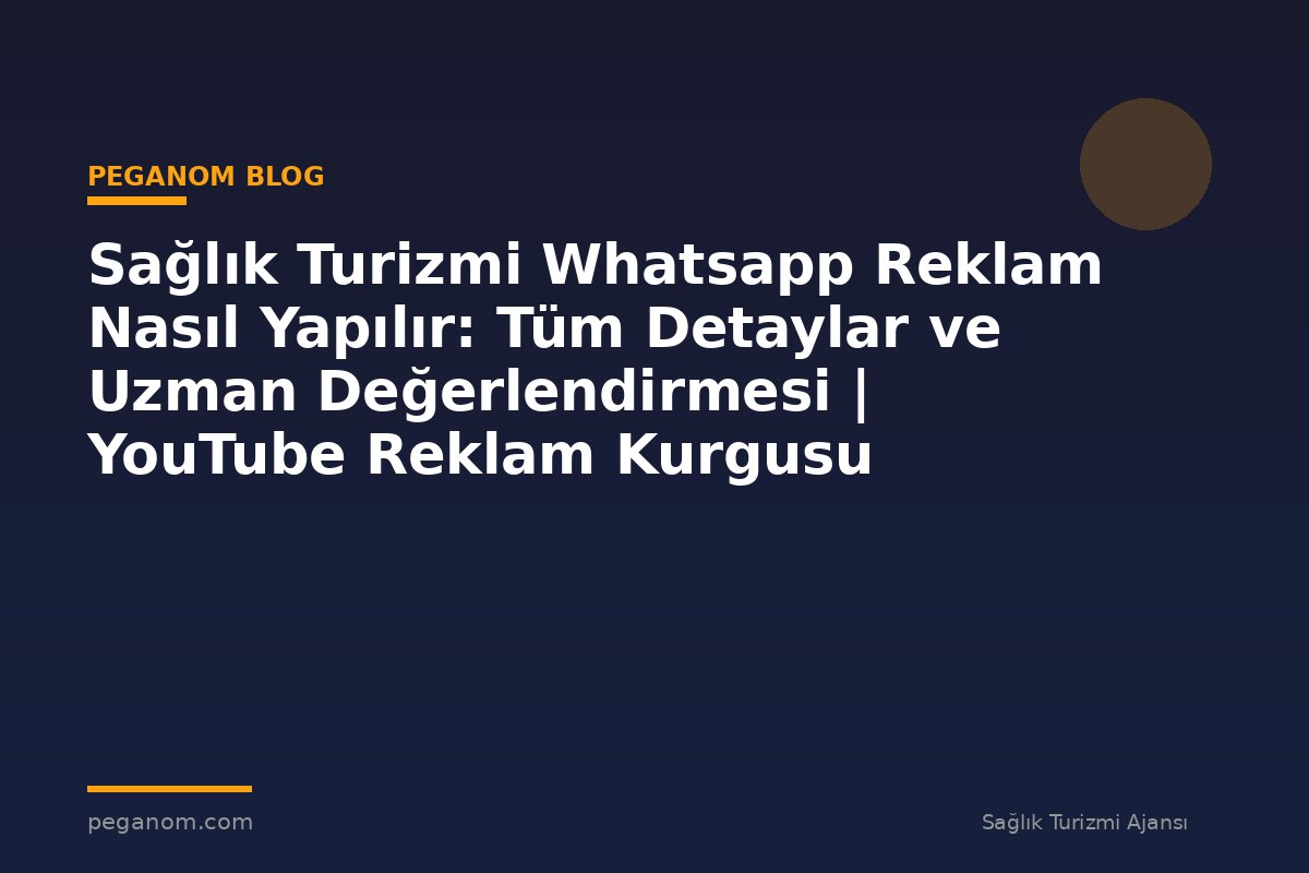 Sağlık Turizmi Whatsapp Reklam Nasıl Yapılır: Tüm Detaylar ve Uzman Değerlendirmesi | YouTube Reklam Kurgusu
