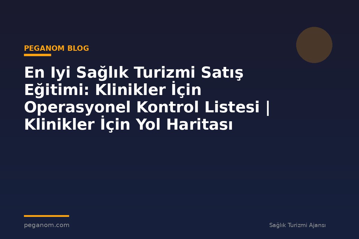 En Iyi Sağlık Turizmi Satış Eğitimi: Klinikler İçin Operasyonel Kontrol Listesi | Klinikler İçin Yol Haritası