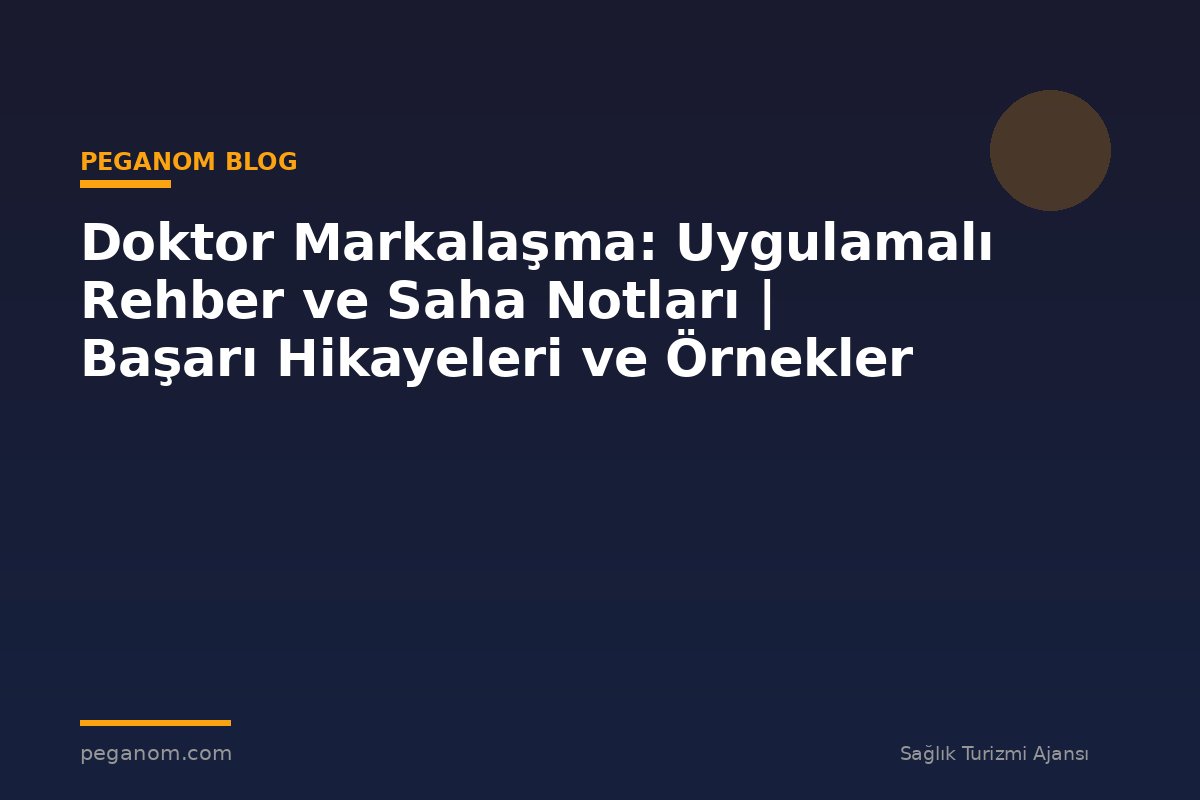 Doktor Markalaşma: Uygulamalı Rehber ve Saha Notları | Başarı Hikayeleri ve Örnekler